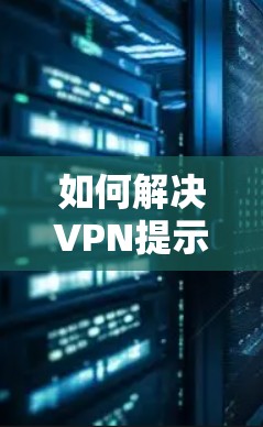 如何解决VPN提示无法确认的问题