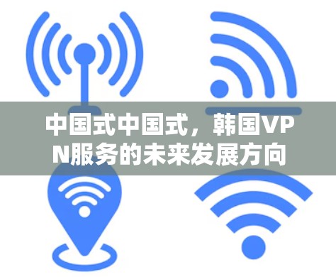 中国式中国式，韩国VPN服务的未来发展方向