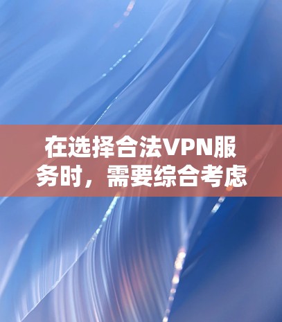 在选择合法VPN服务时,需要综合考虑法律、技术、政策和数据隐私等多方面因素。以下是逐步的建议