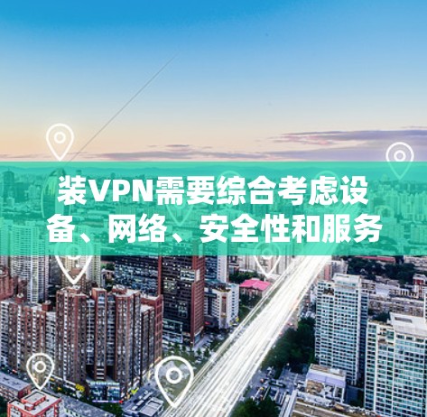 装VPN需要综合考虑设备、网络、安全性和服务提供商的因素。以下是详细的步骤指南