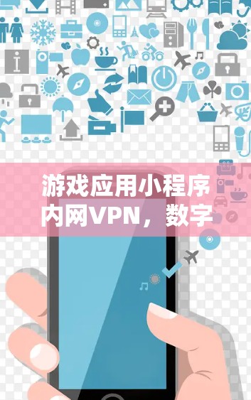 游戏应用小程序内网VPN，数字世界中的安全守护者