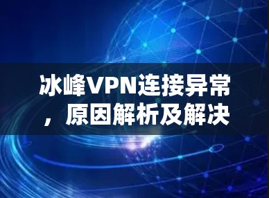 冰峰VPN连接异常,原因解析及解决方案