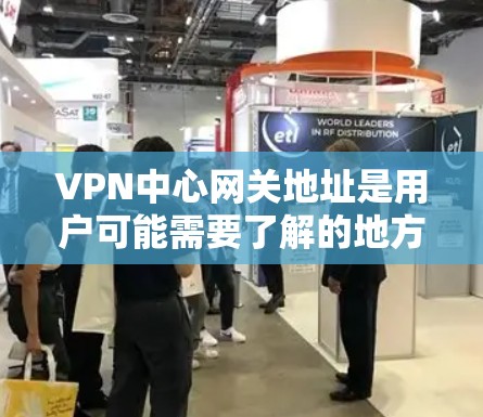 VPN中心网关地址是用户可能需要了解的地方,但需要注意的是,这些地址通常指的是VPN公司的网关中心,而不是具体的中心(如中国北京、上海等)以下是一些常见的VPN中心网关地址