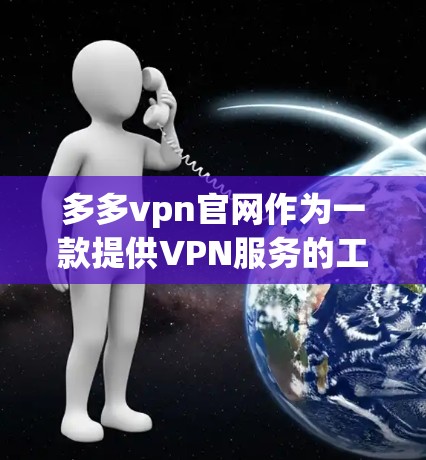 多多vpn官网作为一款提供VPN服务的工具，提供了多种功能和选项，有助于提升数据传输的安全性和效率。以下是详细的分析
