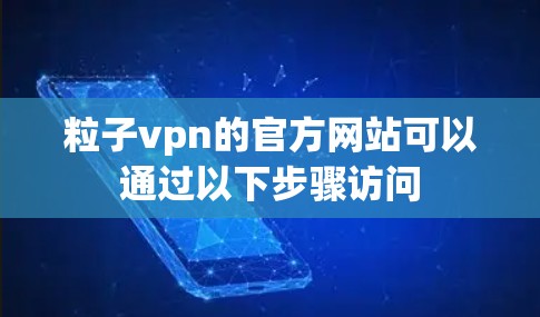 粒子vpn的官方网站可以通过以下步骤访问