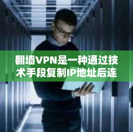 翻墙VPN是一种通过技术手段复制IP地址后连接到目标服务器的方法，通常用于远程访问互联网。以下是一些推荐的翻墙VPN推荐，分为免费和付费两种类型