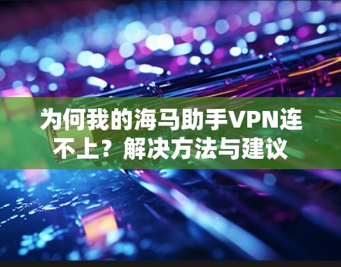 为何我的海马助手VPN连不上？解决方法与建议