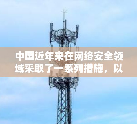 中国近年来在网络安全领域采取了一系列措施，以保护公民和国家的网络安全，并防止非法VPN活动。以下是相关信息的概述