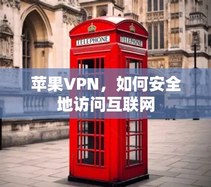 苹果VPN，如何安全地访问互联网