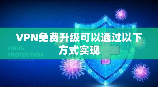 VPN免费升级可以通过以下方式实现