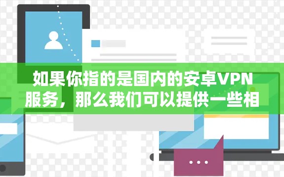 如果你指的是国内的安卓VPN服务，那么我们可以提供一些相关信息和推荐。以下是一些国内常见的安卓VPN服务