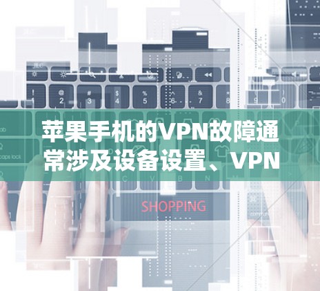 苹果手机的VPN故障通常涉及设备设置、VPN软件下载、设备配置和网络连接等多个方面。以下是解决此类问题的详细步骤