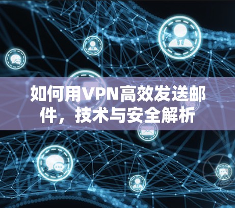 如何用VPN高效发送邮件,技术与安全解析