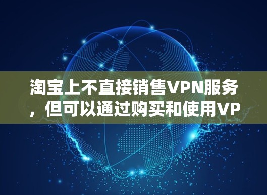 淘宝上不直接销售VPN服务，但可以通过购买和使用VPN软件来实现VPN功能。以下是一些关于如何在淘宝上使用VPN的建议
