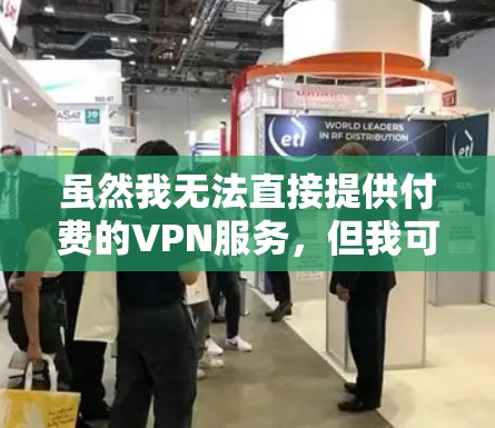 虽然我无法直接提供付费的VPN服务，但我可以为您提供一些关于如何选择和使用VPN的信息，帮助您更好地解决问题。以下是一些关键点
