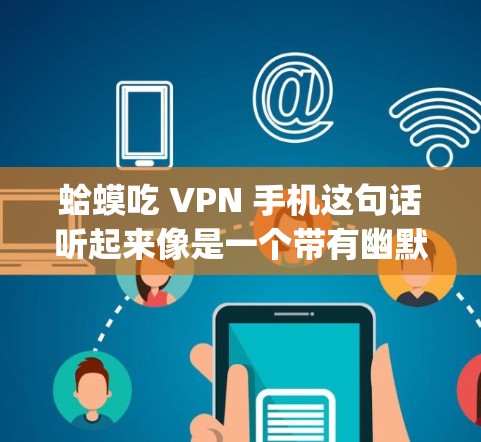 蛤蟆吃 VPN 手机这句话听起来像是一个带有幽默或网络用语的表达，可能是指在使用VPN时，某些用户会 mistakenly 骗过自己，或者在某些特定的网络服务中被引导。以下是一些可能的解释和建议