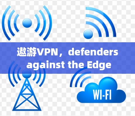 遨游VPN，defenders against the Edge