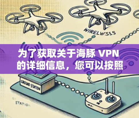 为了获取关于海豚 VPN 的详细信息，您可以按照以下步骤进行