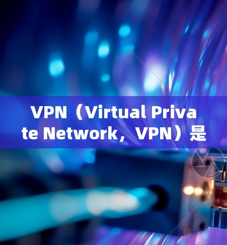 VPN（Virtual Private Network，VPN）是一种加密连接技术，允许用户在不被追踪的情况下访问网络资源。它的主要功能包括