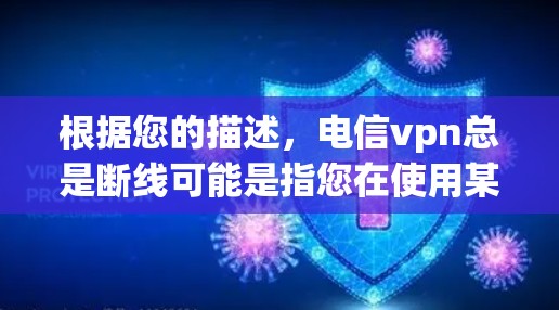 根据您的描述，电信vpn总是断线可能是指您在使用某种网络服务时遇到了连接问题。以下是一些可能的原因和解决方法