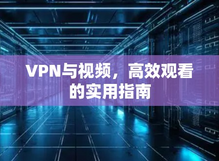 VPN与视频，高效观看的实用指南