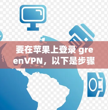 要在苹果上登录 greenVPN，以下是步骤