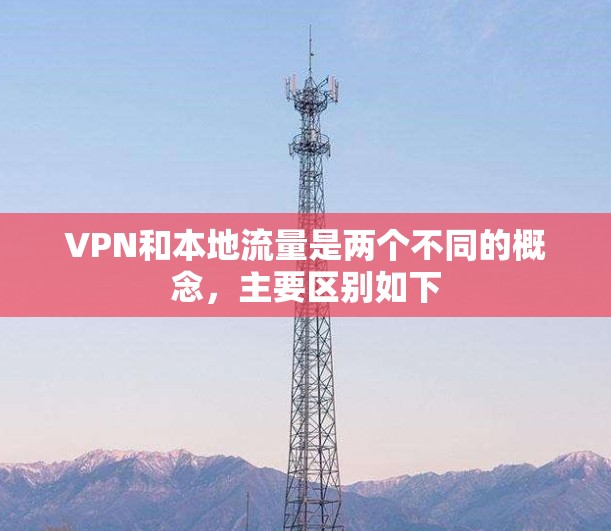 VPN和本地流量是两个不同的概念，主要区别如下