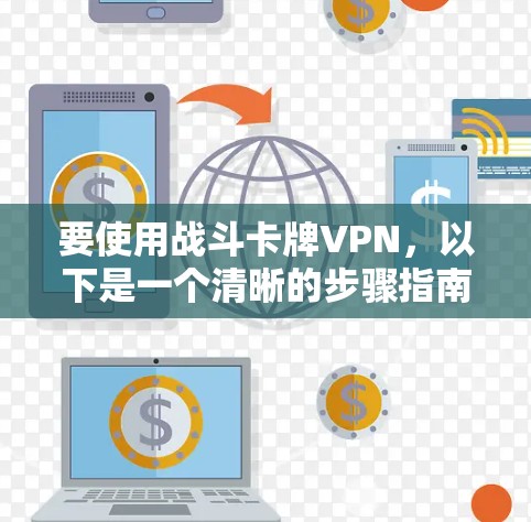 要使用战斗卡牌VPN，以下是一个清晰的步骤指南