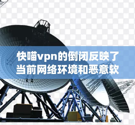 快喵vpn的倒闭反映了当前网络环境和恶意软件威胁的迅速变化，同时也暴露了喵vpn在保护用户数据和网络安全上的局限性。以下是对此事件的详细分析和总结