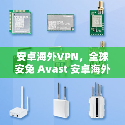 安卓海外VPN，全球安兔 Avast 安卓海外VPN，全球最安全的安卓VPN解决方案