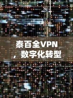 泰百全VPN，数字化转型中的客服新范式