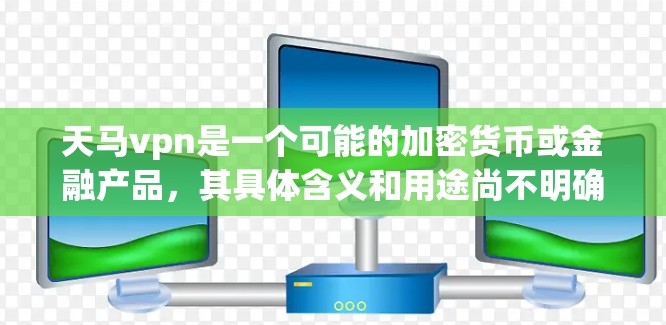 天马vpn是一个可能的加密货币或金融产品，其具体含义和用途尚不明确。以下是基于现有信息的逐步解释