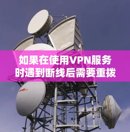 如果在使用VPN服务时遇到断线后需要重拨密码的情况，以下是一些建议和步骤，帮助你处理这种情况