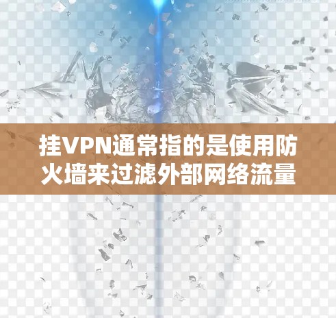 挂VPN通常指的是使用防火墙来过滤外部网络流量，将目标服务器连接到内部的网络中，以便保护目标服务器的安全。以下是挂VPN的具体步骤