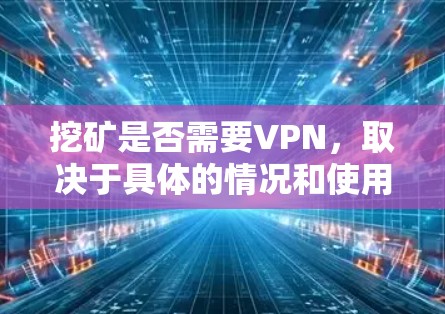 挖矿是否需要VPN，取决于具体的情况和使用的挖矿软件。以下是对这一问题的详细分析