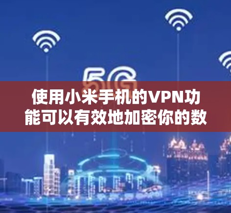 使用小米手机的VPN功能可以有效地加密你的数据，保护隐私。以下是使用小米手机VPN的具体步骤