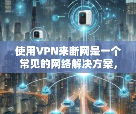 使用VPN来断网是一个常见的网络解决方案，可以帮助你避开网络blocked的区域。以下是使用VPN断网的步骤