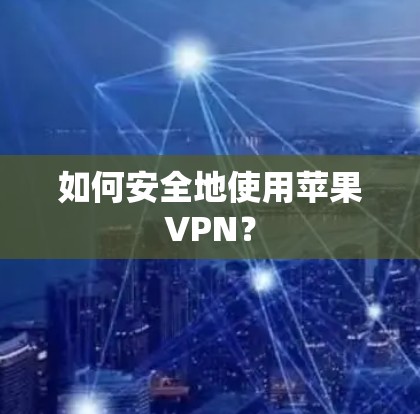 如何安全地使用苹果VPN？