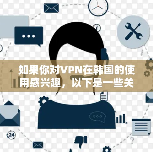 如果你对VPN在韩国的使用感兴趣，以下是一些关键点