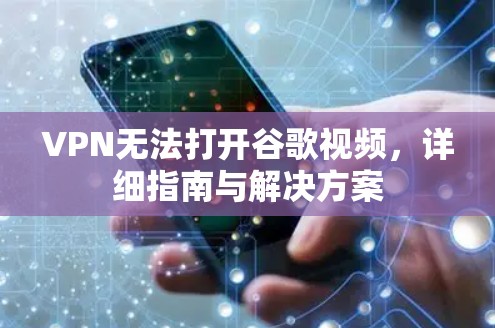 VPN无法打开谷歌视频，详细指南与解决方案