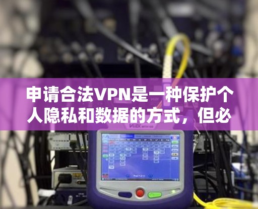 申请合法VPN是一种保护个人隐私和数据的方式，但必须确保所使用的服务是合法和合规的。以下是一些常见的合法VPN申请步骤，帮助您顺利进行