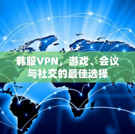 韩服VPN，游戏、会议与社交的最佳选择