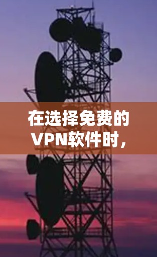 在选择免费的VPN软件时，以下是一些关键点的总结