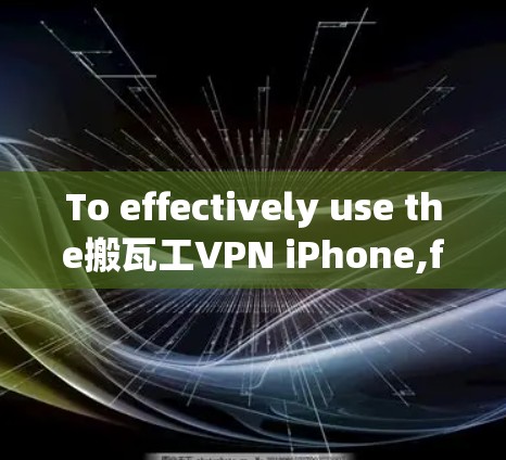 To effectively use the搬瓦工VPN iPhone,follow this organized approach: