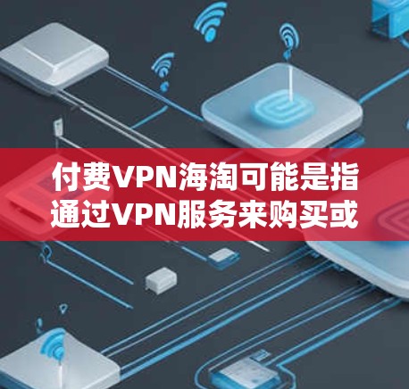 付费VPN海淘可能是指通过VPN服务来购买或销售商品，或者用于进行某种类型的购物。以下是一些可能的解释和建议
