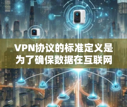 VPN协议的标准定义是为了确保数据在互联网上安全、可靠传输的标准，主要基于国际标准化组织（ISO）和相关技术标准。以下是主要的VPN协议标准及其作用