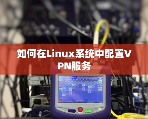 如何在Linux系统中配置VPN服务