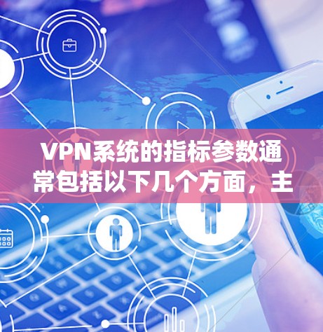 VPN系统的指标参数通常包括以下几个方面，主要用来衡量系统的性能、安全性和效率
