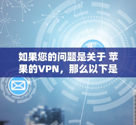 如果您的问题是关于 苹果的VPN,那么以下是几个常见的推荐,供您参考