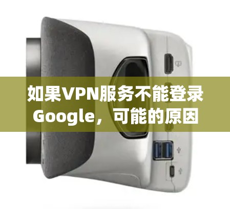 如果VPN服务不能登录Google，可能的原因包括以下几种情况